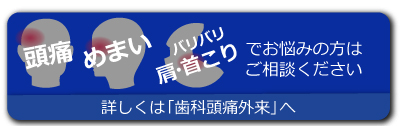 頭痛 めまい 肩こりでお悩みの方はご相談ください 詳しくは「歯科頭痛外来」へ